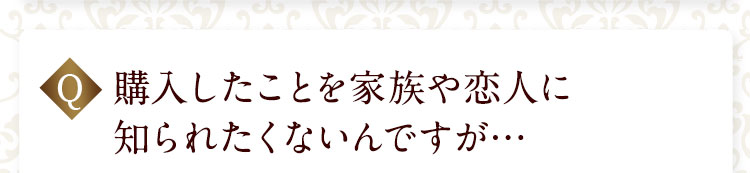 購入したことを家族や恋人に知られたくないんですが